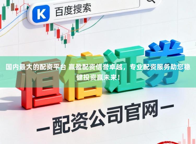 国内最大的配资平台 赢盈配资信誉卓越，专业配资服务助您稳健投资赢未来！
