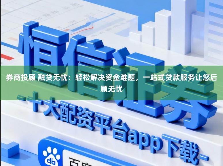 券商投顾 融贷无忧：轻松解决资金难题，一站式贷款服务让您后顾无忧