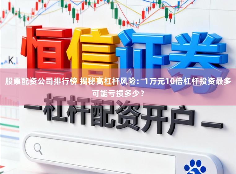 股票配资公司排行榜 揭秘高杠杆风险：1万元10倍杠杆投资最多可能亏损多少？