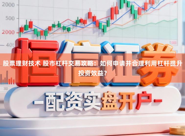 股票理财技术 股市杠杆交易攻略：如何申请并合理利用杠杆提升投资效益？