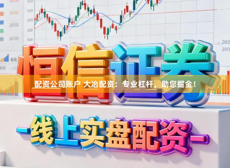 配资公司账户 大冶配资：专业杠杆，助您掘金！