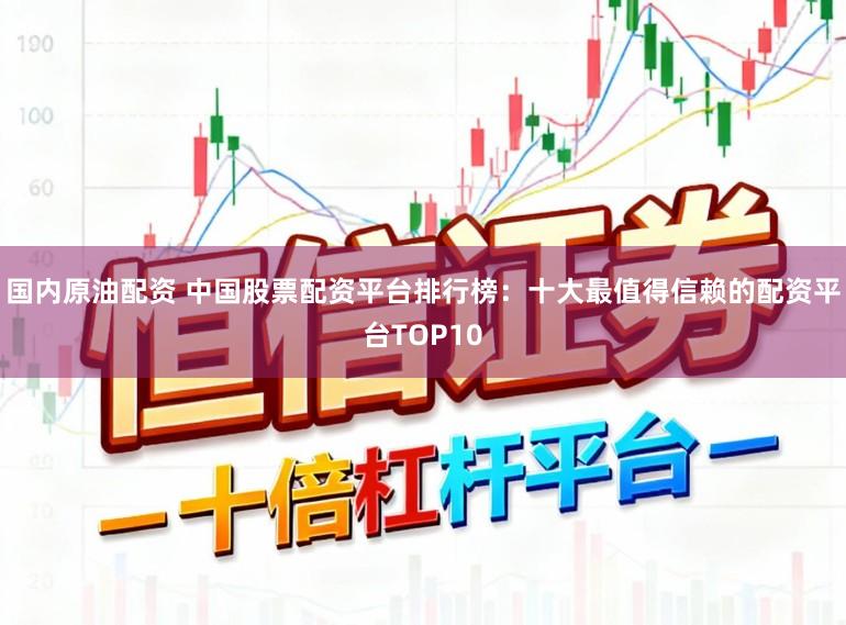 国内原油配资 中国股票配资平台排行榜：十大最值得信赖的配资平台TOP10