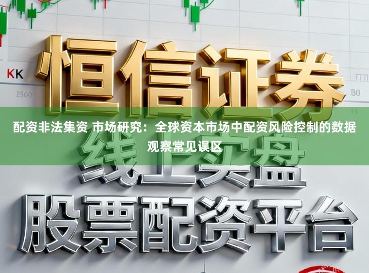 配资非法集资 市场研究：全球资本市场中配资风险控制的数据观察常见误区