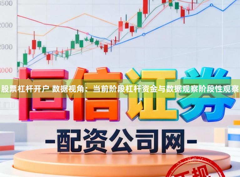 股票杠杆开户 数据视角：当前阶段杠杆资金与数据观察阶段性观察