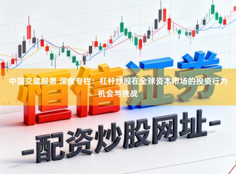 中国交建股票 深度专栏：杠杆炒股在全球资本市场的投资行为机会与挑战