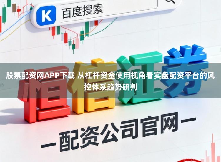 股票配资网APP下载 从杠杆资金使用视角看实盘配资平台的风控体系趋势研判