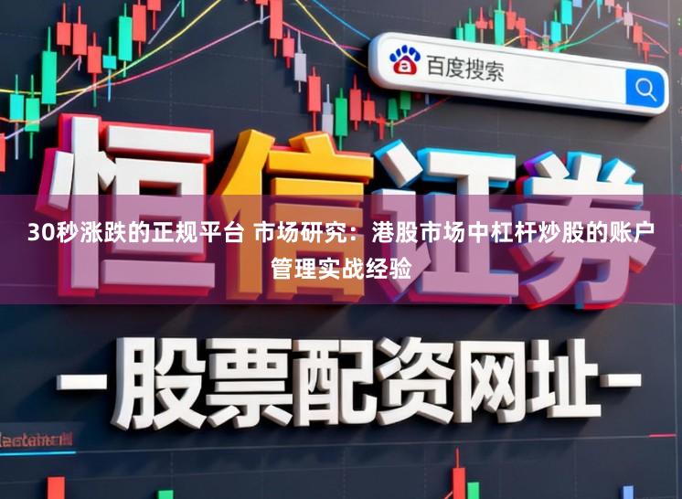 30秒涨跌的正规平台 市场研究：港股市场中杠杆炒股的账户管理实战经验
