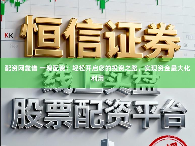 配资网靠谱 一塊配资：轻松开启您的投资之路，实现资金最大化利用