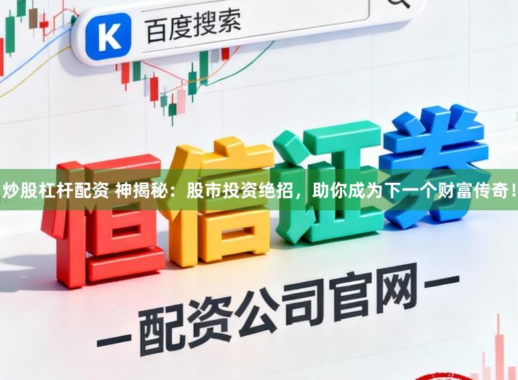 炒股杠杆配资 神揭秘：股市投资绝招，助你成为下一个财富传奇！