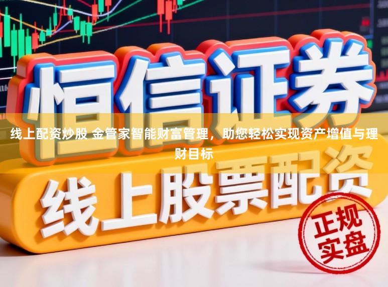 线上配资炒股 金管家智能财富管理，助您轻松实现资产增值与理财目标