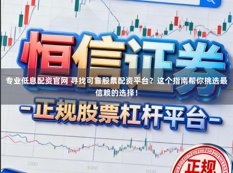 专业低息配资官网 寻找可靠股票配资平台？这个指南帮你挑选最信赖的选择！