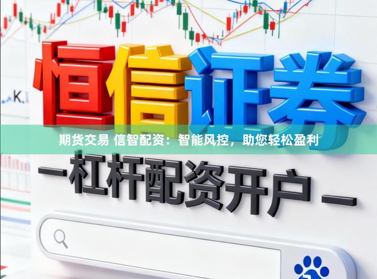 期货交易 信智配资：智能风控，助您轻松盈利
