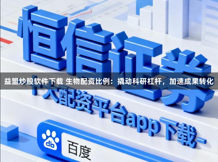 益盟炒股软件下载 生物配资比例：撬动科研杠杆，加速成果转化