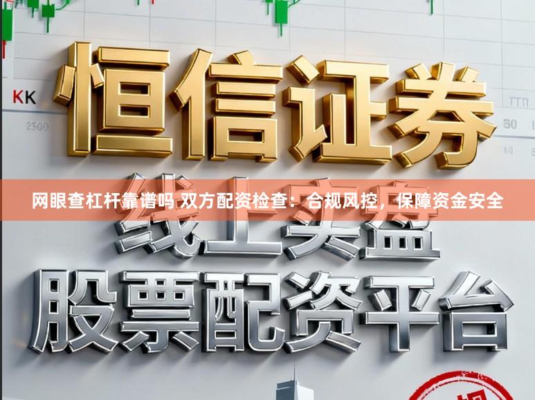 网眼查杠杆靠谱吗 双方配资检查：合规风控，保障资金安全