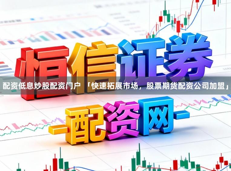 配资低息炒股配资门户 「快速拓展市场，股票期货配资公司加盟」