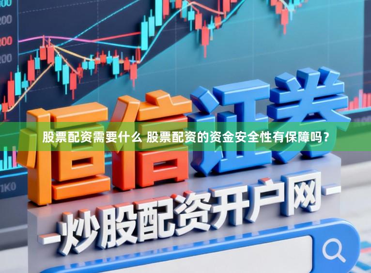 股票配资需要什么 股票配资的资金安全性有保障吗？