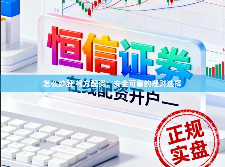 怎么炒股 杨方配资：安全可靠的理财选择