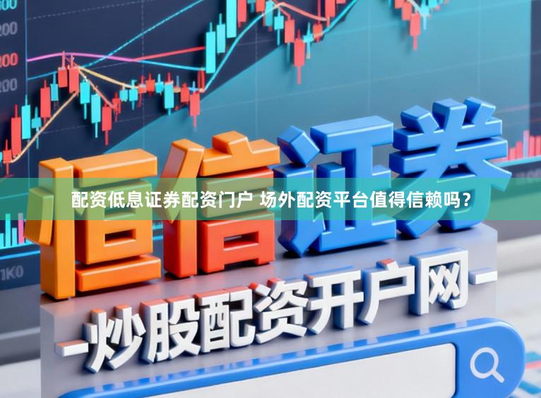 配资低息证券配资门户 场外配资平台值得信赖吗？