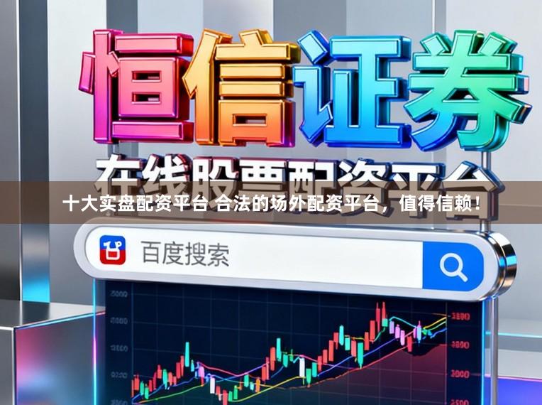 十大实盘配资平台 合法的场外配资平台，值得信赖！