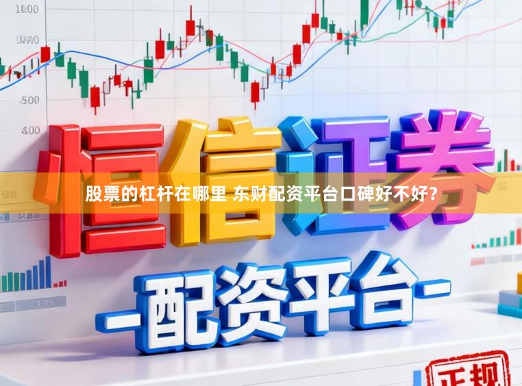 股票的杠杆在哪里 东财配资平台口碑好不好？