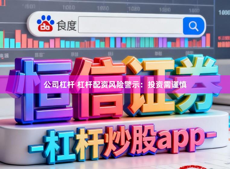 公司杠杆 杠杆配资风险警示：投资需谨慎