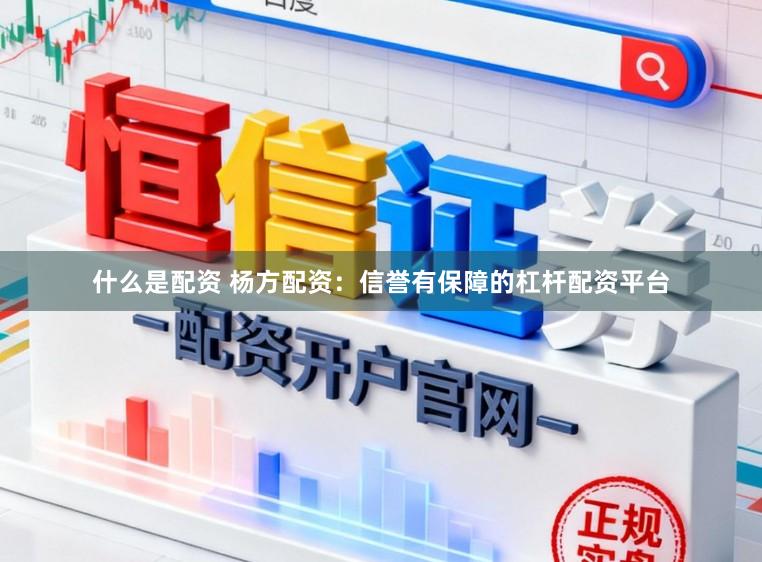 什么是配资 杨方配资：信誉有保障的杠杆配资平台