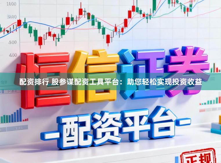 配资排行 股参谋配资工具平台：助您轻松实现投资收益