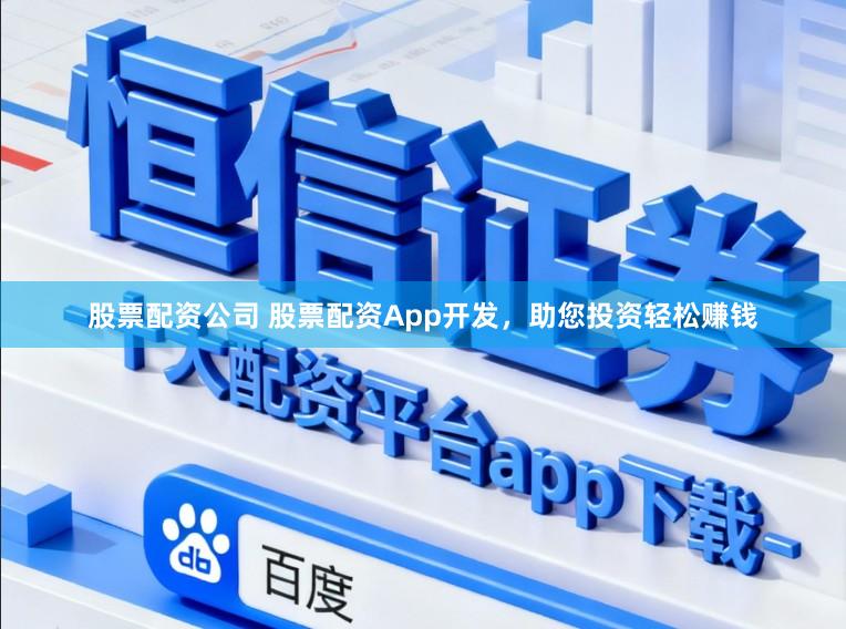 股票配资公司 股票配资App开发，助您投资轻松赚钱