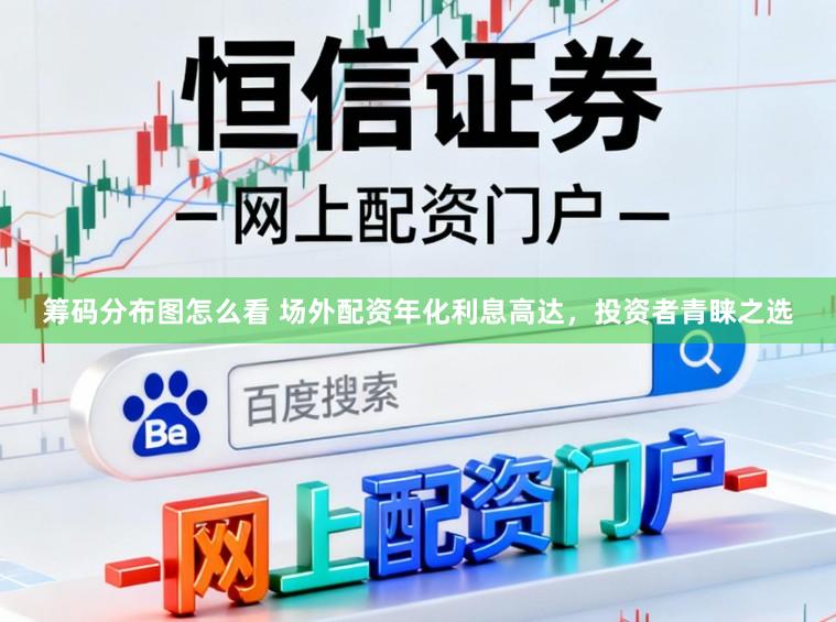 筹码分布图怎么看 场外配资年化利息高达，投资者青睐之选