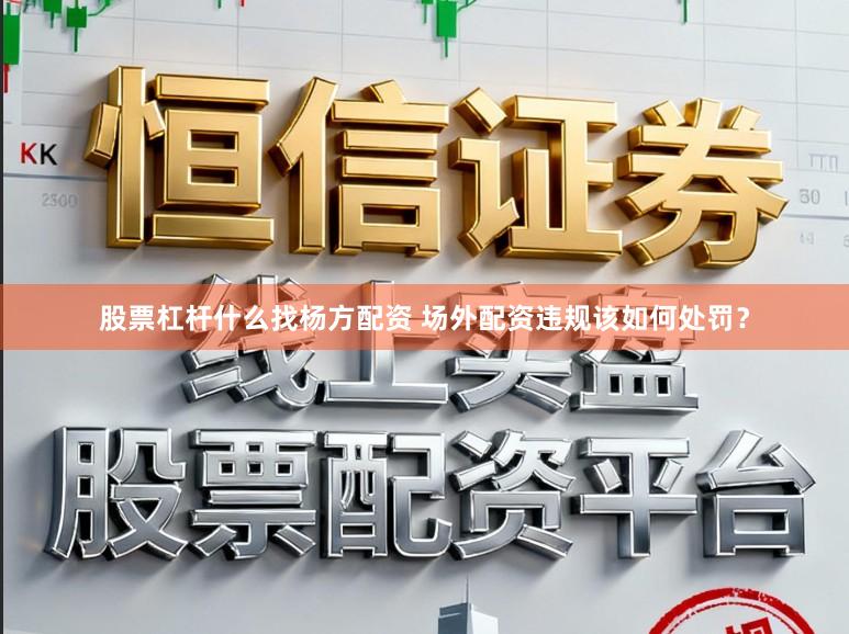股票杠杆什么找杨方配资 场外配资违规该如何处罚？