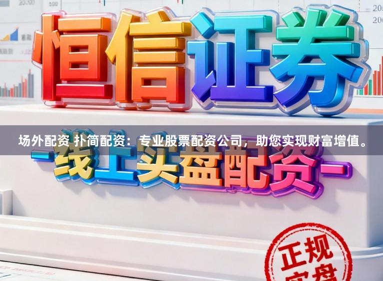 场外配资 扑简配资：专业股票配资公司，助您实现财富增值。