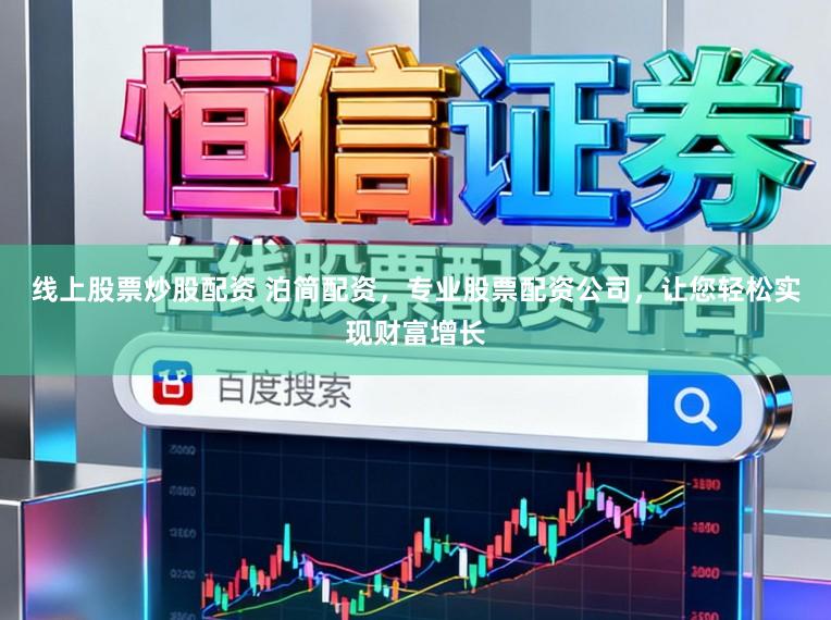 线上股票炒股配资 泊简配资，专业股票配资公司，让您轻松实现财富增长