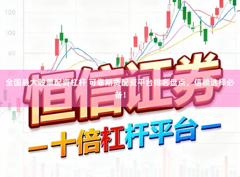 全国最大股票配资杠杆 可靠期货配资平台排名盘点，信赖选择必备！