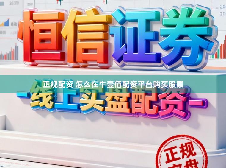 正规配资 怎么在牛壹佰配资平台购买股票