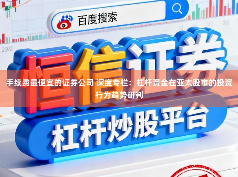 手续费最便宜的证券公司 深度专栏：杠杆资金在亚太股市的投资行为趋势研判