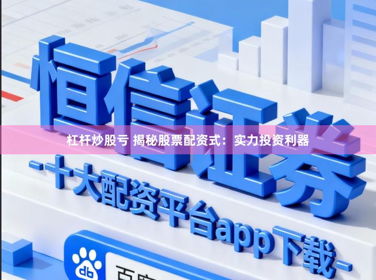 杠杆炒股亏 揭秘股票配资式：实力投资利器
