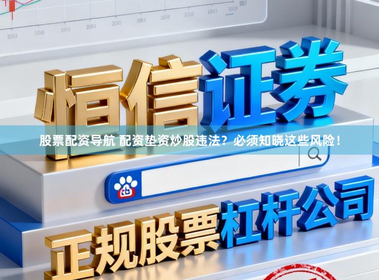 股票配资导航 配资垫资炒股违法？必须知晓这些风险！