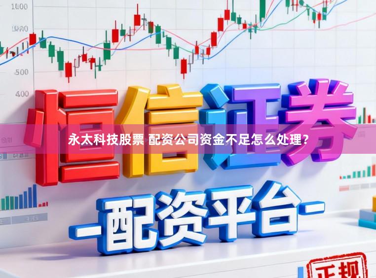 永太科技股票 配资公司资金不足怎么处理？