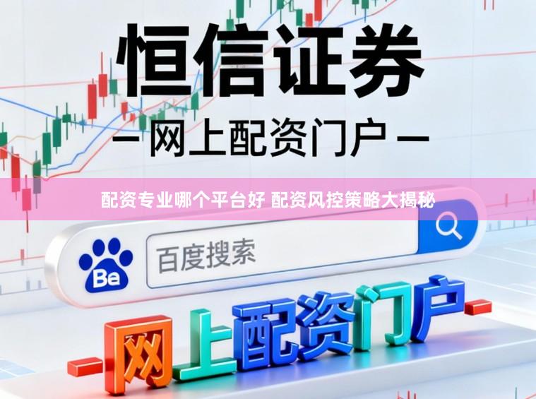 配资专业哪个平台好 配资风控策略大揭秘