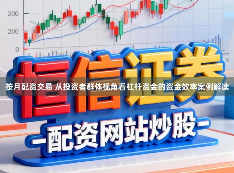 按月配资交易 从投资者群体视角看杠杆资金的资金效率案例解读