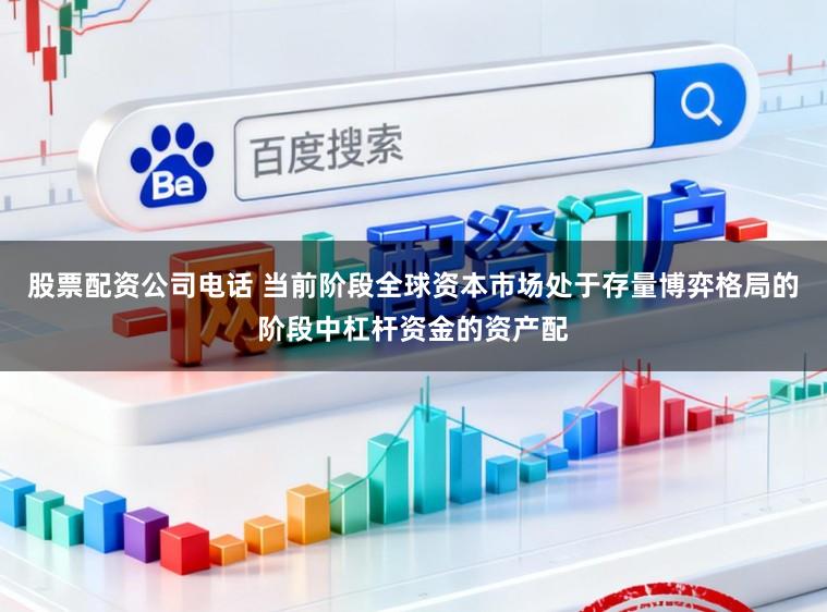 股票配资公司电话 当前阶段全球资本市场处于存量博弈格局的阶段中杠杆资金的资产配