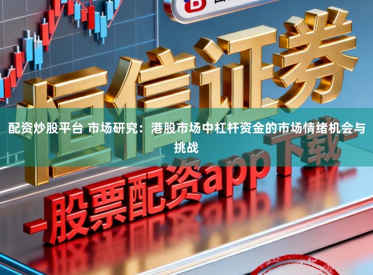 配资炒股平台 市场研究：港股市场中杠杆资金的市场情绪机会与挑战