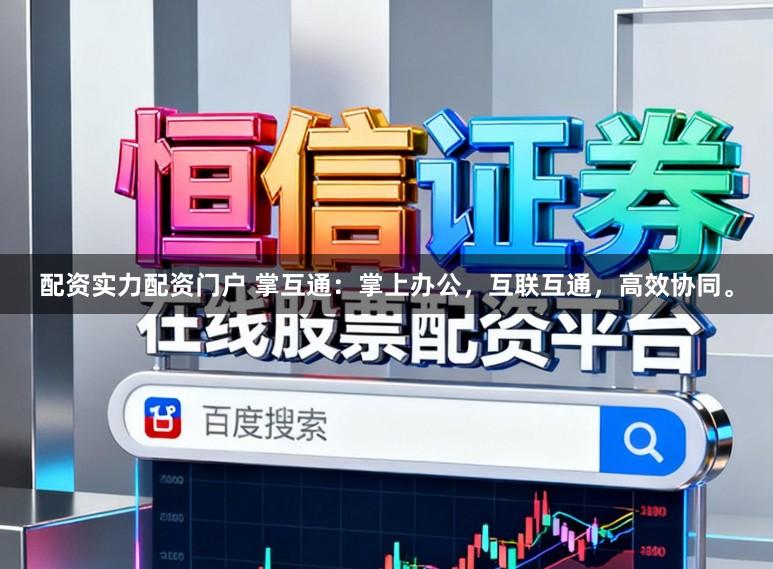 配资实力配资门户 掌互通：掌上办公，互联互通，高效协同。